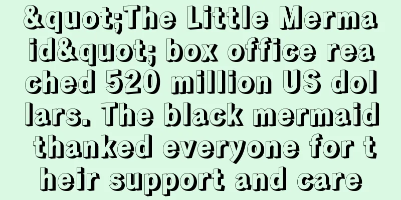 "The Little Mermaid" box office reached 520 million US dollars. The black mermaid thanked everyone for their support and care