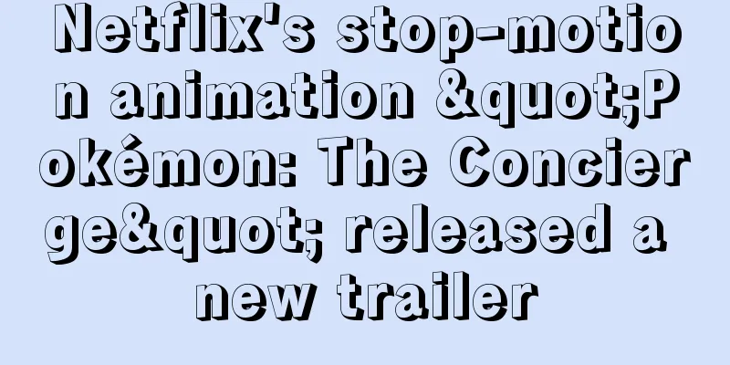 Netflix's stop-motion animation "Pokémon: The Concierge" released a new trailer