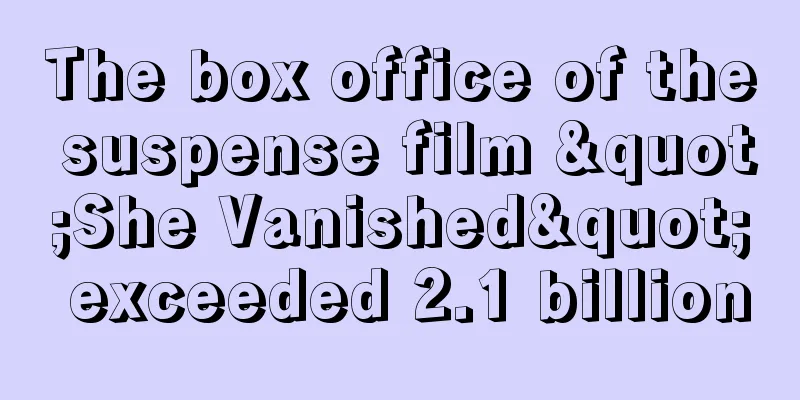 The box office of the suspense film "She Vanished" exceeded 2.1 billion