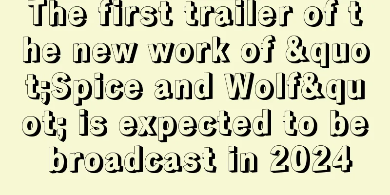 The first trailer of the new work of "Spice and Wolf" is expected to be broadcast in 2024