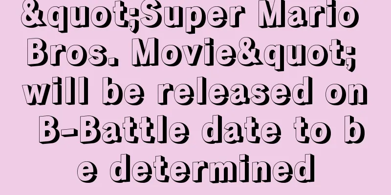 "Super Mario Bros. Movie" will be released on B-Battle date to be determined