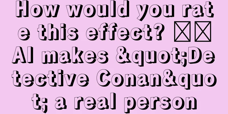 How would you rate this effect? ​​AI makes "Detective Conan" a real person