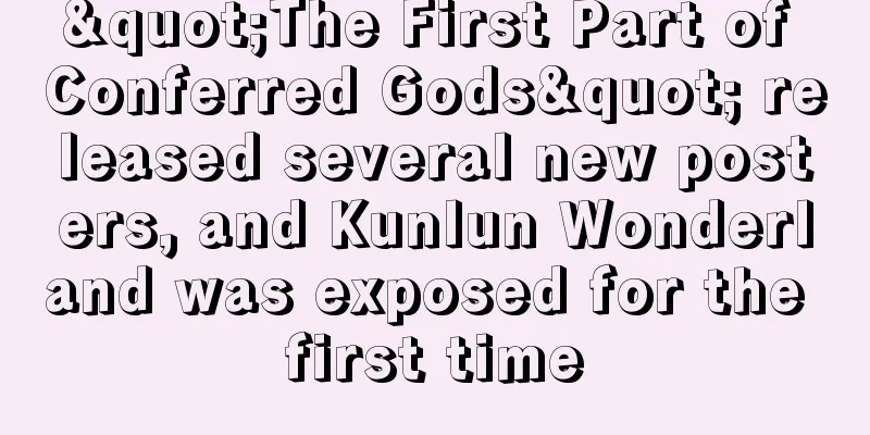 "The First Part of Conferred Gods" released several new posters, and Kunlun Wonderland was exposed for the first time