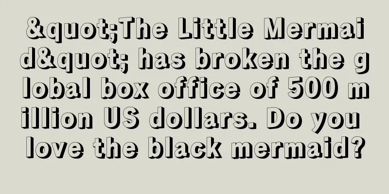 "The Little Mermaid" has broken the global box office of 500 million US dollars. Do you love the black mermaid?