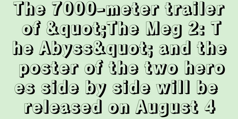 The 7000-meter trailer of "The Meg 2: The Abyss" and the poster of the two heroes side by side will be released on August 4