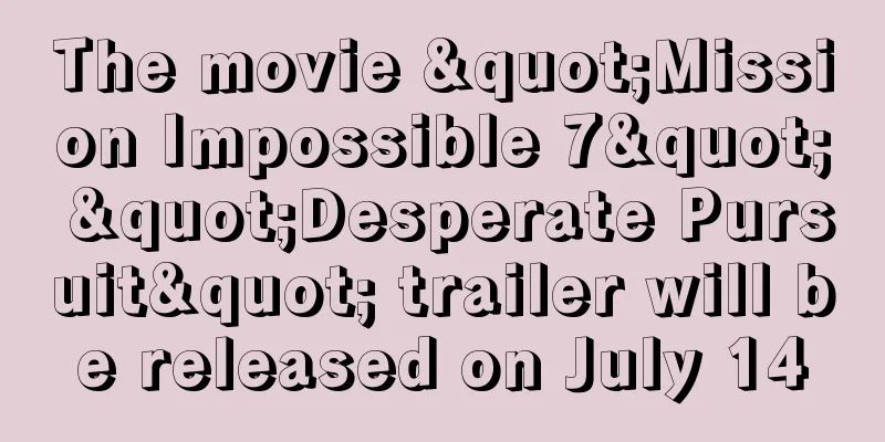 The movie "Mission Impossible 7" "Desperate Pursuit" trailer will be released on July 14