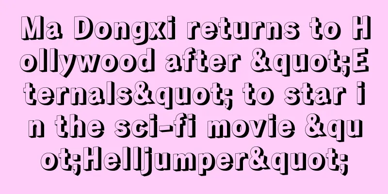 Ma Dongxi returns to Hollywood after "Eternals" to star in the sci-fi movie "Helljumper"
