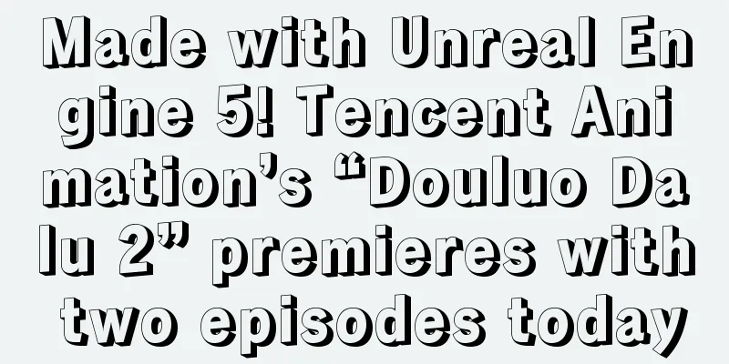 Made with Unreal Engine 5! Tencent Animation’s “Douluo Dalu 2” premieres with two episodes today