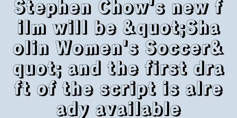 Stephen Chow's new film will be "Shaolin Women's Soccer" and the first draft of the script is already available