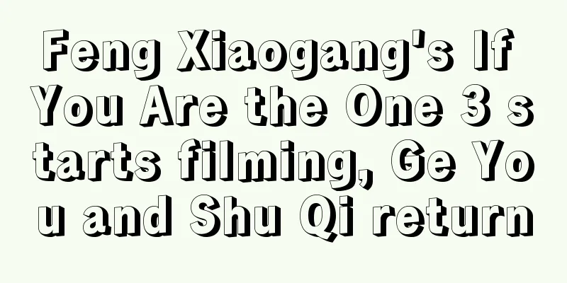 Feng Xiaogang's If You Are the One 3 starts filming, Ge You and Shu Qi return