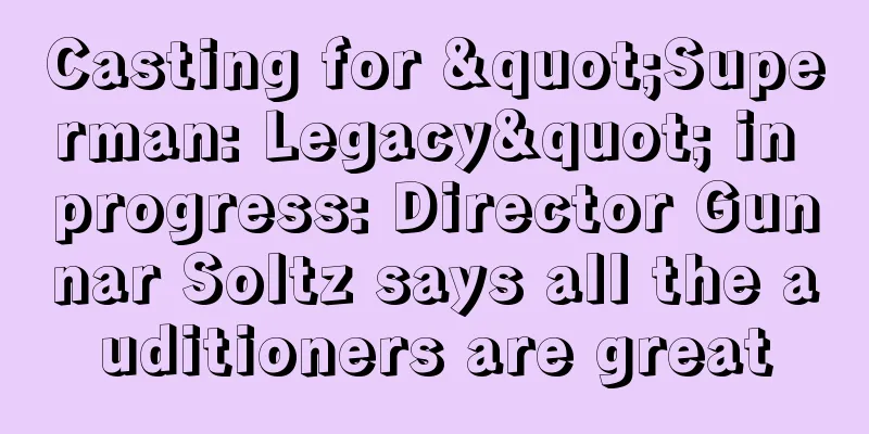 Casting for "Superman: Legacy" in progress: Director Gunnar Soltz says all the auditioners are great