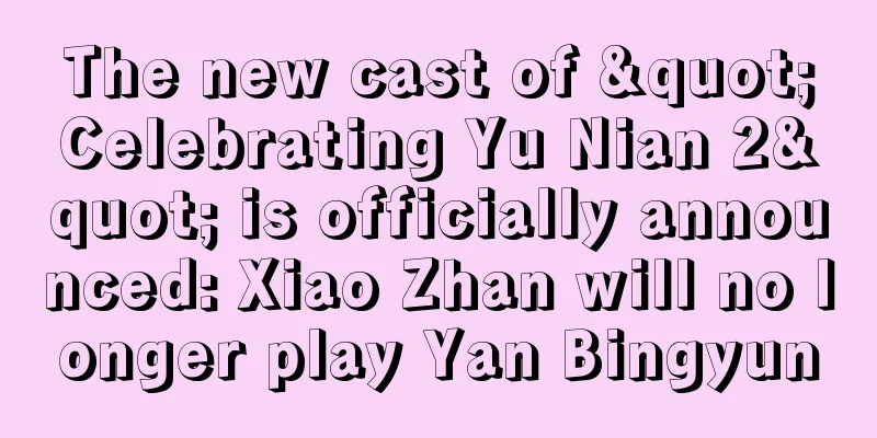The new cast of "Celebrating Yu Nian 2" is officially announced: Xiao Zhan will no longer play Yan Bingyun