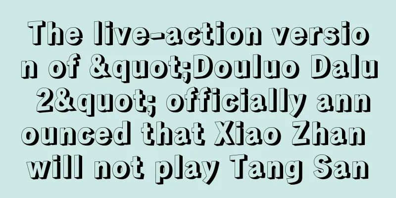 The live-action version of "Douluo Dalu 2" officially announced that Xiao Zhan will not play Tang San