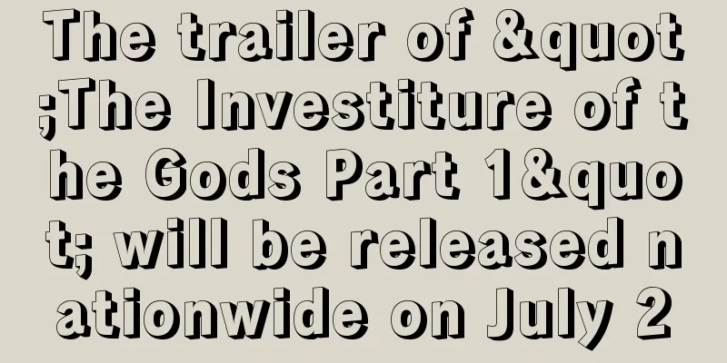 The trailer of "The Investiture of the Gods Part 1" will be released nationwide on July 20