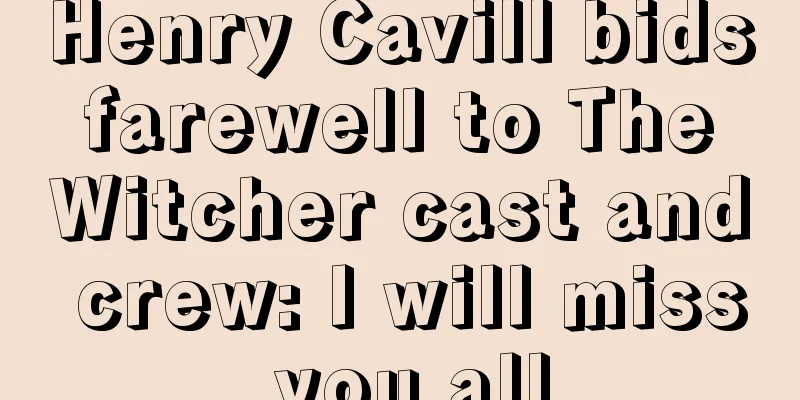 Henry Cavill bids farewell to The Witcher cast and crew: I will miss you all