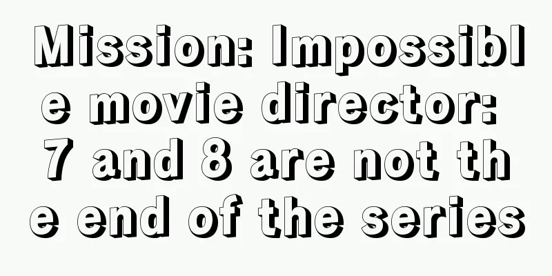 Mission: Impossible movie director: 7 and 8 are not the end of the series