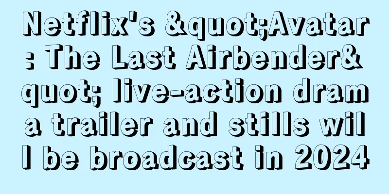 Netflix's "Avatar: The Last Airbender" live-action drama trailer and stills will be broadcast in 2024