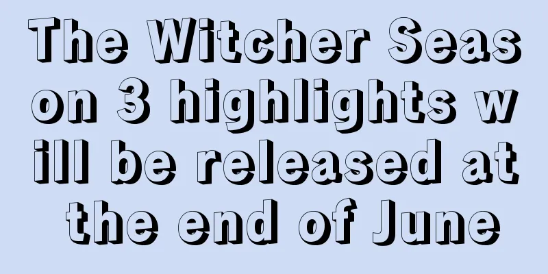 The Witcher Season 3 highlights will be released at the end of June