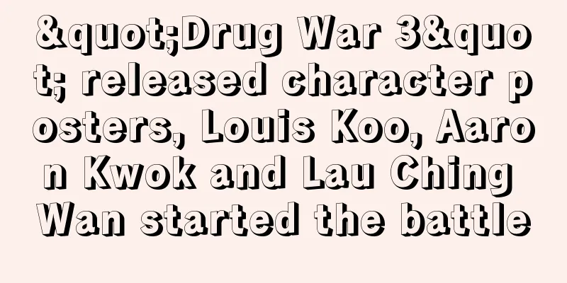 "Drug War 3" released character posters, Louis Koo, Aaron Kwok and Lau Ching Wan started the battle