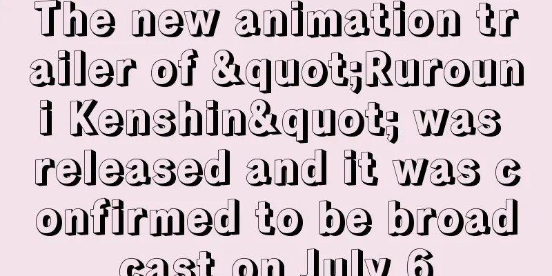 The new animation trailer of "Rurouni Kenshin" was released and it was confirmed to be broadcast on July 6