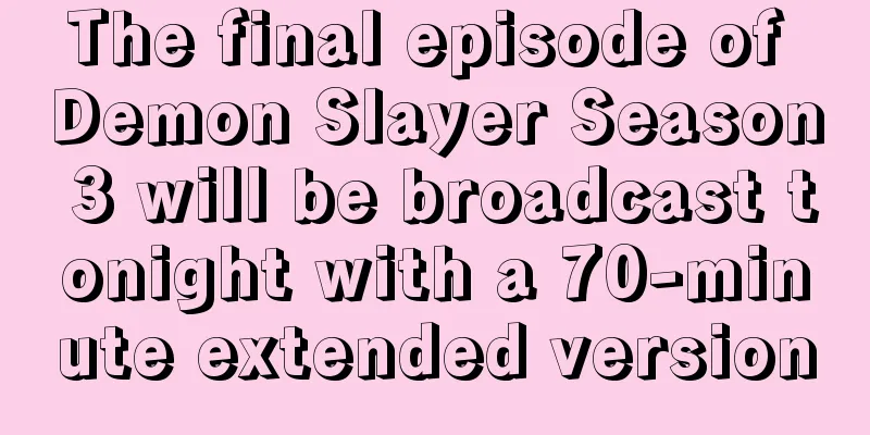 The final episode of Demon Slayer Season 3 will be broadcast tonight with a 70-minute extended version