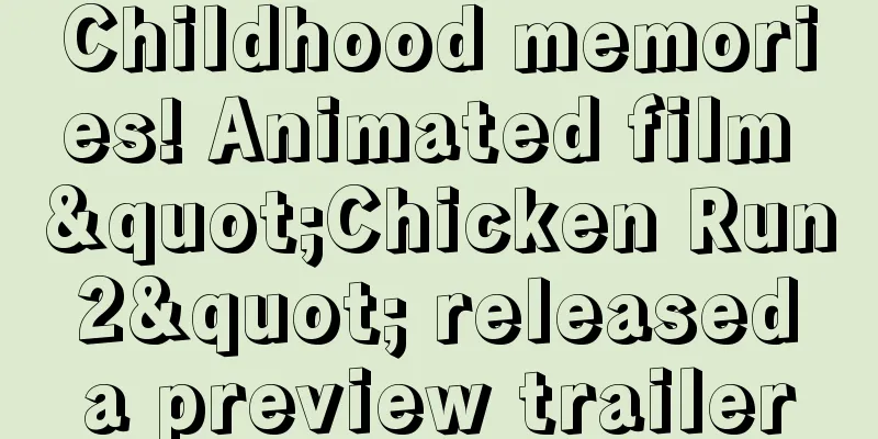 Childhood memories! Animated film "Chicken Run 2" released a preview trailer