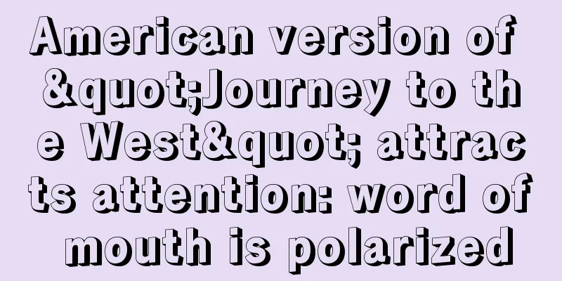 American version of "Journey to the West" attracts attention: word of mouth is polarized