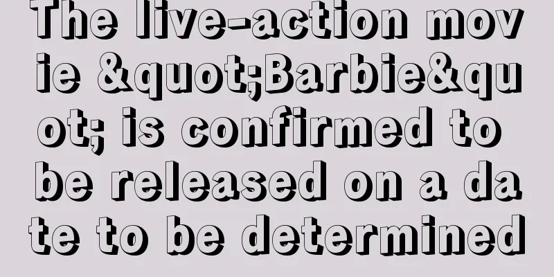 The live-action movie "Barbie" is confirmed to be released on a date to be determined