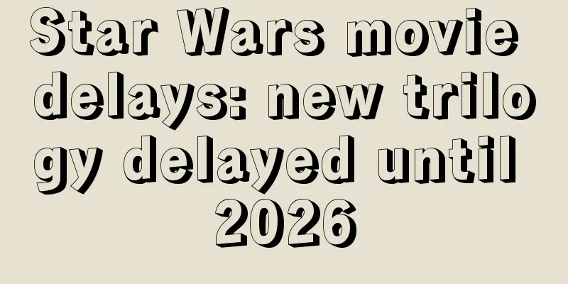 Star Wars movie delays: new trilogy delayed until 2026