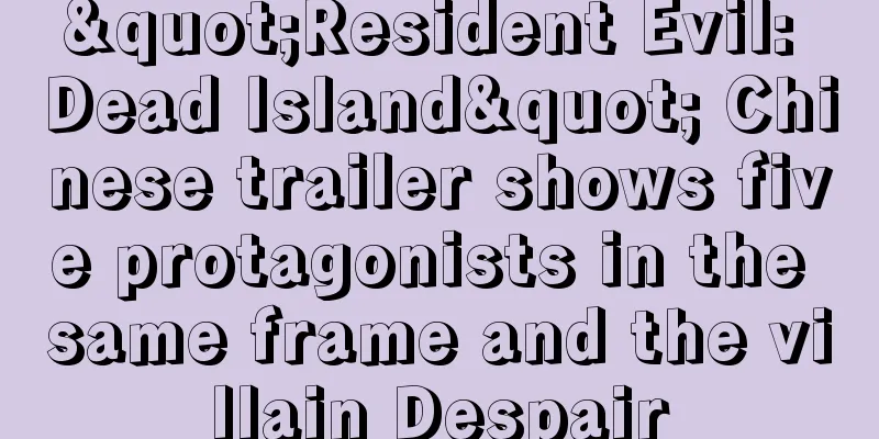 "Resident Evil: Dead Island" Chinese trailer shows five protagonists in the same frame and the villain Despair