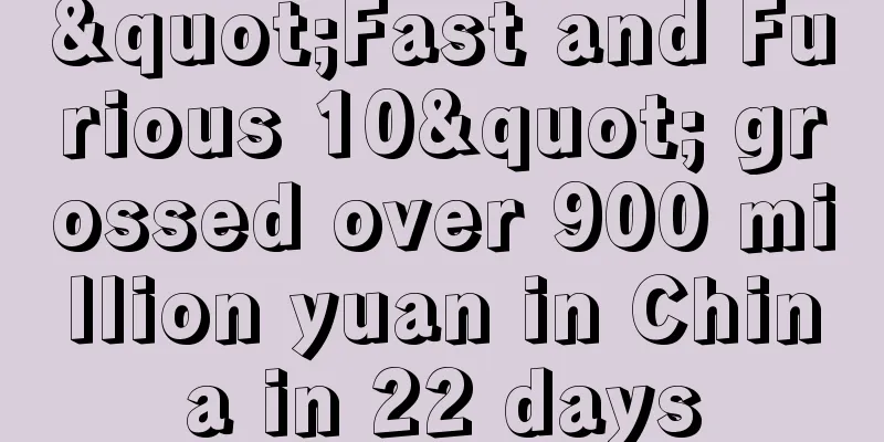 "Fast and Furious 10" grossed over 900 million yuan in China in 22 days