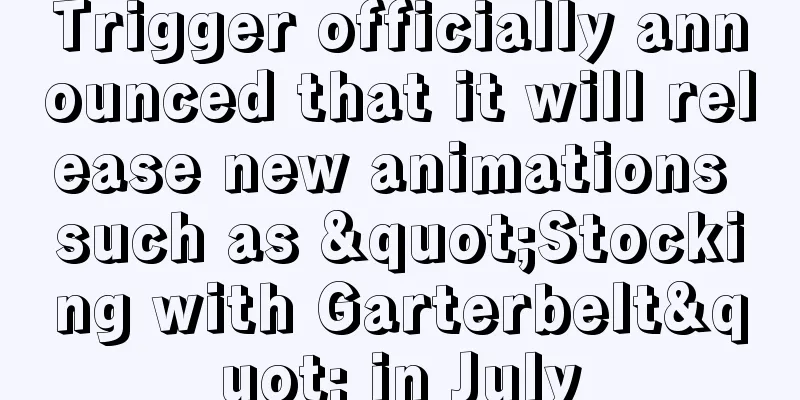 Trigger officially announced that it will release new animations such as "Stocking with Garterbelt" in July