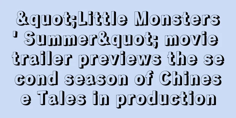 "Little Monsters' Summer" movie trailer previews the second season of Chinese Tales in production