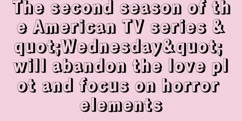 The second season of the American TV series "Wednesday" will abandon the love plot and focus on horror elements