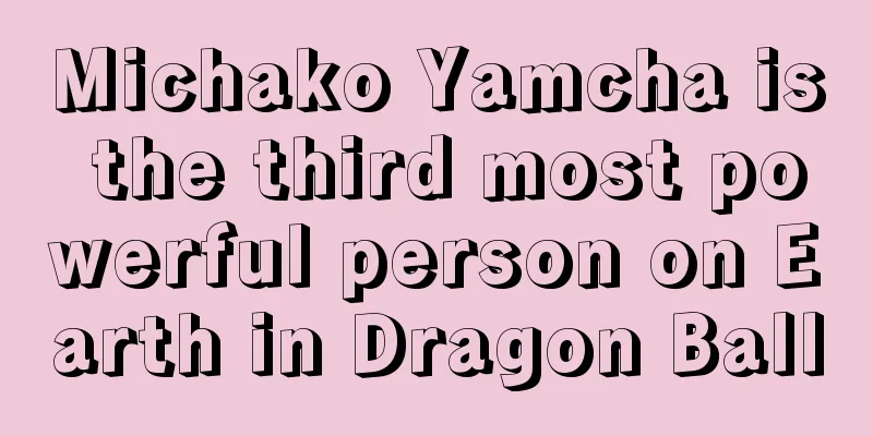 Michako Yamcha is the third most powerful person on Earth in Dragon Ball