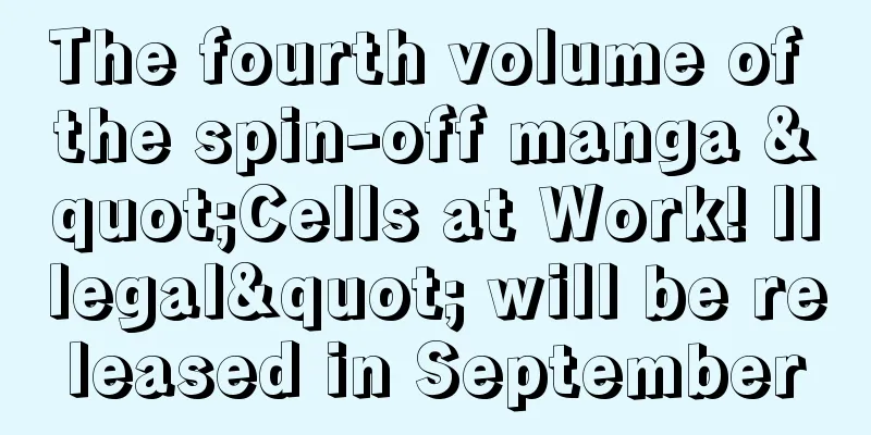 The fourth volume of the spin-off manga "Cells at Work! Illegal" will be released in September
