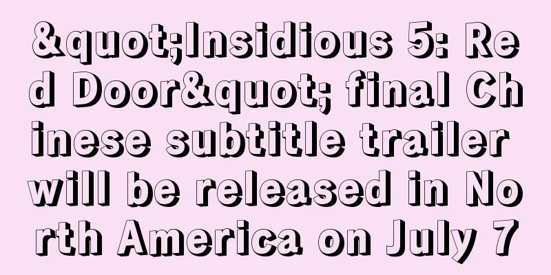"Insidious 5: Red Door" final Chinese subtitle trailer will be released in North America on July 7