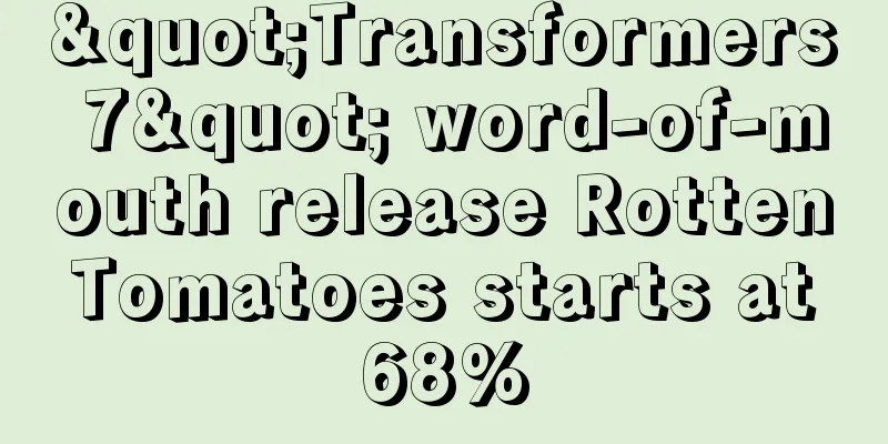 "Transformers 7" word-of-mouth release Rotten Tomatoes starts at 68%