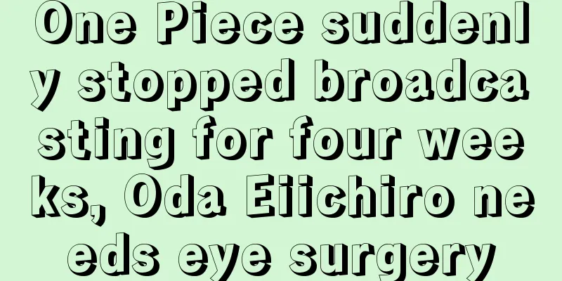 One Piece suddenly stopped broadcasting for four weeks, Oda Eiichiro needs eye surgery