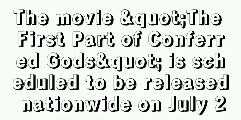 The movie "The First Part of Conferred Gods" is scheduled to be released nationwide on July 20