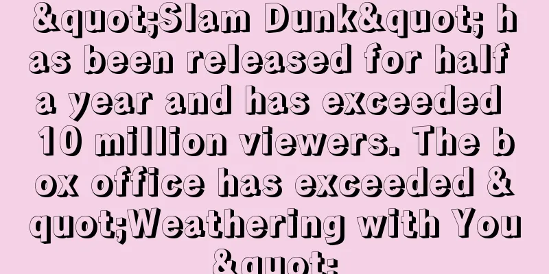 "Slam Dunk" has been released for half a year and has exceeded 10 million viewers. The box office has exceeded "Weathering with You"