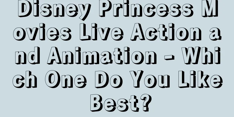 Disney Princess Movies Live Action and Animation - Which One Do You Like Best?