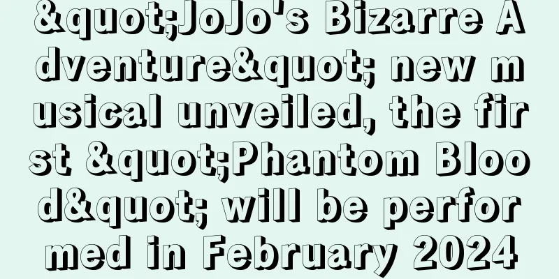 "JoJo's Bizarre Adventure" new musical unveiled, the first "Phantom Blood" will be performed in February 2024