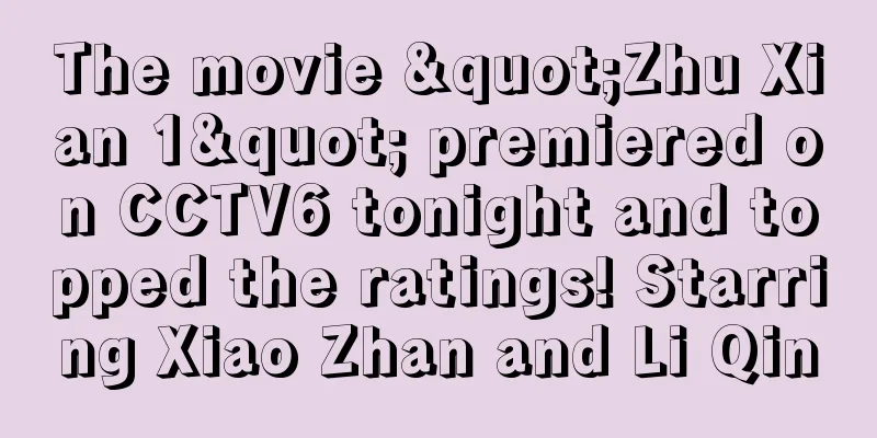 The movie "Zhu Xian 1" premiered on CCTV6 tonight and topped the ratings! Starring Xiao Zhan and Li Qin