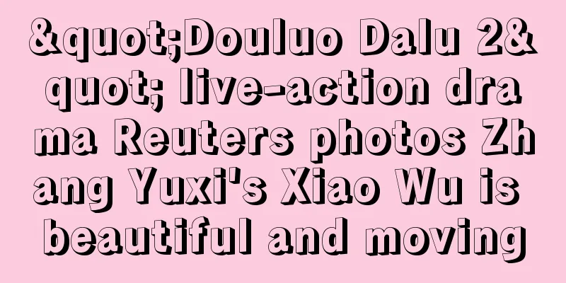 "Douluo Dalu 2" live-action drama Reuters photos Zhang Yuxi's Xiao Wu is beautiful and moving