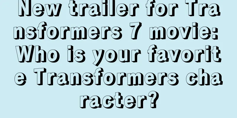 New trailer for Transformers 7 movie: Who is your favorite Transformers character?