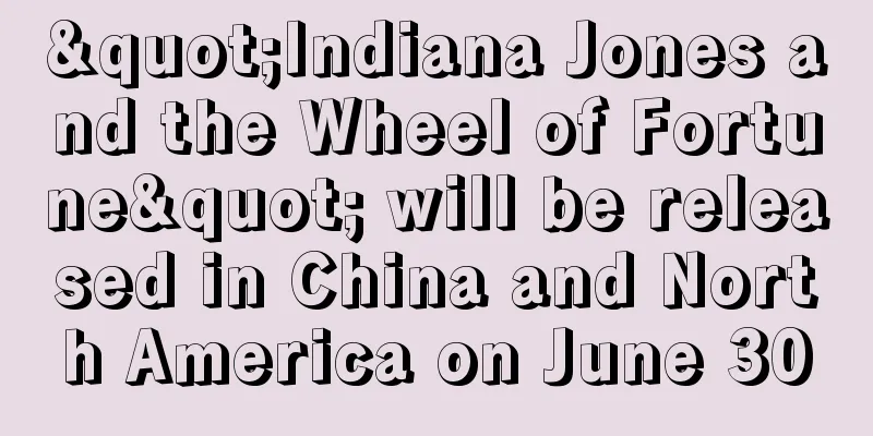 "Indiana Jones and the Wheel of Fortune" will be released in China and North America on June 30