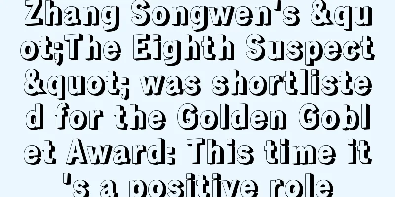 Zhang Songwen's "The Eighth Suspect" was shortlisted for the Golden Goblet Award: This time it's a positive role