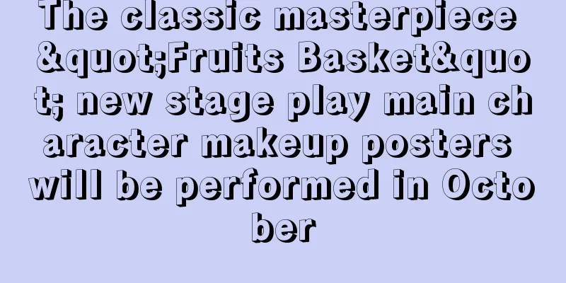 The classic masterpiece "Fruits Basket" new stage play main character makeup posters will be performed in October