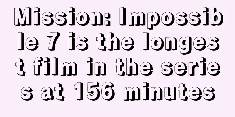 Mission: Impossible 7 is the longest film in the series at 156 minutes